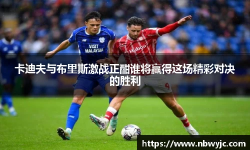 卡迪夫与布里斯激战正酣谁将赢得这场精彩对决的胜利