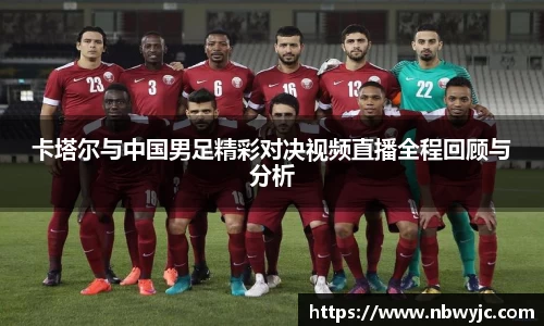 卡塔尔与中国男足精彩对决视频直播全程回顾与分析